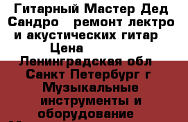 Гитарный Мастер Дед Сандро - ремонт лектро и акустических гитар › Цена ­ 1 000 - Ленинградская обл., Санкт-Петербург г. Музыкальные инструменты и оборудование » Музыкальные услуги   . Ленинградская обл.